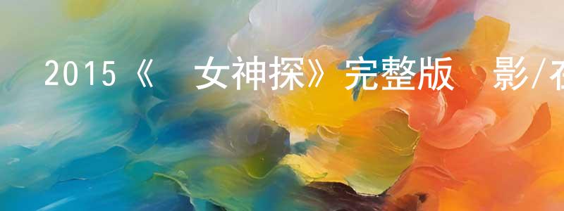 陳金飛發布2015《沒女神探》完整版電影/在線觀看/百度云-美劇天堂